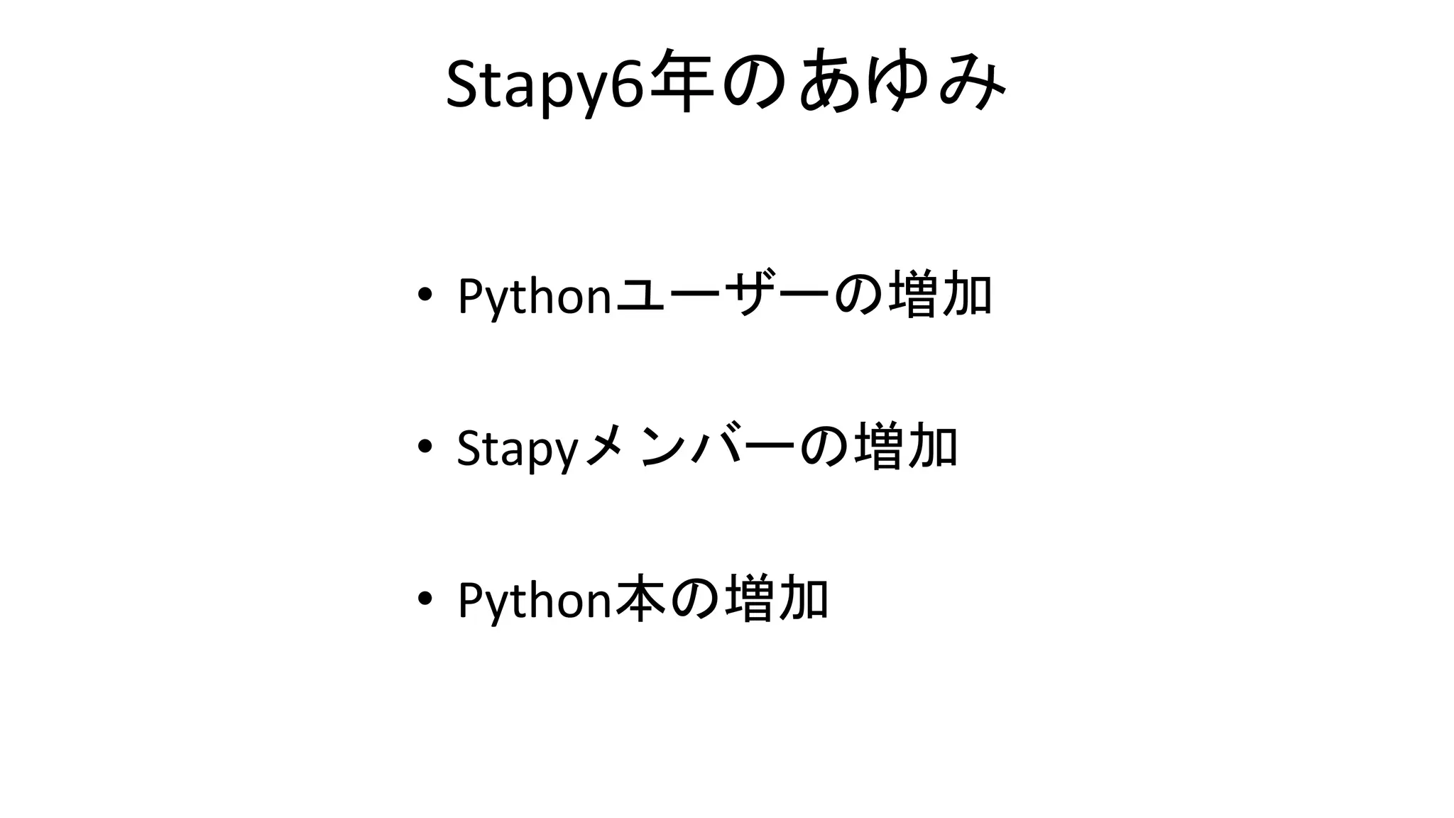 Stapy6年のあゆみ
• Pythonユーザーの増加
• Stapyメンバーの増加
• Python本の増加
 