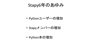 Stapy6年のあゆみ
• Pythonユーザーの増加
• Stapyメンバーの増加
• Python本の増加
 