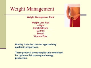 Weight Management Weight Loss Plus Alligin Coral Calcium O2 Basic Essential Bonus! Vitamin Plus   Weight Loss Plus Alligin Coral Calcium O2 Basic Essential Bonus! Vitamin Plus  Weight Management Pack Weight Loss Plus Alligin Coral Calcium O2 Plus Bonus! Vitamin Plus  Obesity is on the rise and approaching epidemic proportions.  These products are synergistically combined for optimum fat burning and energy production. 