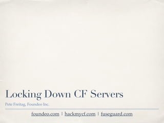 Locking Down CF Servers
Pete Freitag, Foundeo Inc.
foundeo.com | hackmycf.com | fuseguard.com
 