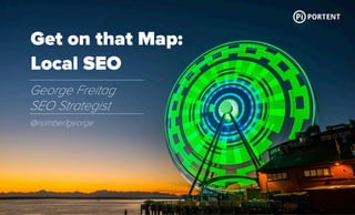 Get on that Map:
Local SEO
George Freitag
SEO Strategist
@number1george
 