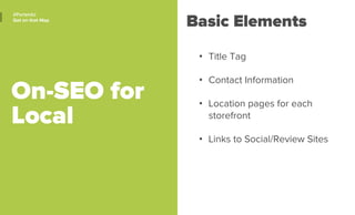 On-SEO for
Local
#PortentU
Get on that Map
•  Title Tag
•  Contact Information
•  Location pages for each
storefront
•  Li...
