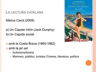 LA LECTURA CATALANA
Màrius Carol (2009)

a) Un Capote íntim (Jack Dunphy)
b) Un Capote social

 amb la Costa Brava (1960-1962)
 amb la jet set
     Autòctona/forana
     Mariners, platillos, turistes/ Cinema, literatura, política
 