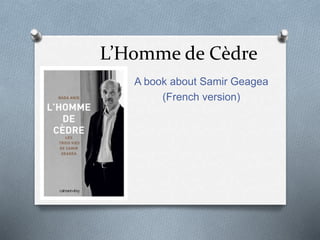 L’Homme de Cèdre
A book about Samir Geagea
(French version)
 
