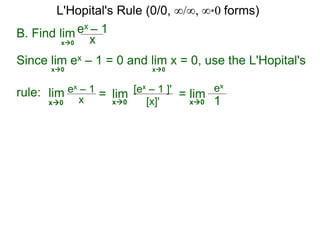 B. Find lim ex – 1
xx0
Since lim ex – 1 = 0 and lim x = 0, use the L'Hopital's
rule:
x0 x0
lim ex – 1
x = lim [ex – 1 ]'
[x]'x0 x0
= lim
ex
1x0
L'Hopital's Rule (0/0, ∞/∞, ∞*0 forms)
 