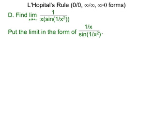 D. Find lim 1
x(sin(1/x2))x+∞
Put the limit in the form of .
1/x
sin(1/x2)
L'Hopital's Rule (0/0, ∞/∞, ∞*0 forms)
 