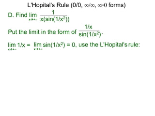 D. Find lim 1
x(sin(1/x2))x+∞
Put the limit in the form of .
lim
1/x
x+∞
1/x = lim
x+∞
sin(1/x2) = 0, use the L'Hopital's rule:
sin(1/x2)
L'Hopital's Rule (0/0, ∞/∞, ∞*0 forms)
 