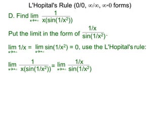 D. Find lim 1
x(sin(1/x2))x+∞
Put the limit in the form of .
lim
1/x
x+∞
1/x = lim
x+∞
sin(1/x2) = 0, use the L'Hopital's rule:
lim 1
x(sin(1/x2))x+∞
sin(1/x2)
= lim 1/x
sin(1/x2)x+∞
L'Hopital's Rule (0/0, ∞/∞, ∞*0 forms)
 