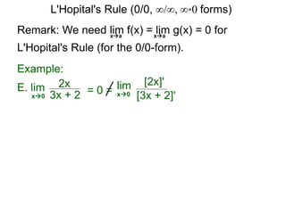 Remark: We need lim f(x) = lim g(x) = 0 for
L'Hopital's Rule (for the 0/0-form).
xa xa
E. lim 2x
3x + 2x0
Example:
= 0 = lim [2x]'
[3x + 2]'x0
L'Hopital's Rule (0/0, ∞/∞, ∞*0 forms)
 