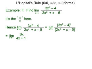 Example: F. Find lim
3x2 – 4
2x2 + x – 5x∞
It’s the form." ∞ "
∞
Hence 3x2 – 4
2x2 + x – 5
limx∞
=
[3x2 – 4]'
[2x2 + x – 5]'
limx∞
6x
4x + 1
limx∞
=
L'Hopital's Rule (0/0, ∞/∞, ∞*0 forms)
 
