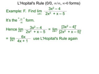 Example: F. Find lim
3x2 – 4
2x2 + x – 5x∞
It’s the form." ∞ "
∞
Hence 3x2 – 4
2x2 + x – 5
limx∞
=
[3x2 – 4]'
[2x2 + x – 5]'
limx∞
6x
4x + 1
limx∞
= use L'Hopital's Rule again
L'Hopital's Rule (0/0, ∞/∞, ∞*0 forms)
 
