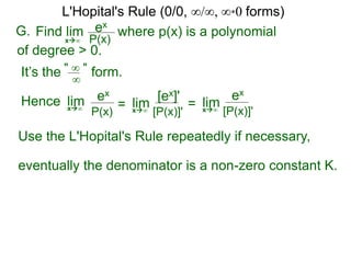 It’s the form." ∞ "
∞
Hence limx∞ = limx∞
ex
P(x)
[ex]'
[P(x)]'
= limx∞
ex
[P(x)]'
Use the L'Hopital's Rule repeatedly if necessary,
eventually the denominator is a non-zero constant K.
L'Hopital's Rule (0/0, ∞/∞, ∞*0 forms)
G. ex
P(x)x∞
where p(x) is a polynomialFind lim
of degree > 0.
 