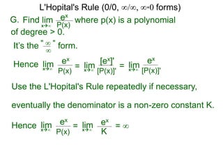 It’s the form." ∞ "
∞
Hence limx∞ = limx∞
= limx∞
ex
K
= ∞
ex
P(x)
[ex]'
[P(x)]'
= limx∞
ex
[P(x)]'
Use the L'Hopital's Rule repeatedly if necessary,
eventually the denominator is a non-zero constant K.
Hence limx∞
ex
P(x)
L'Hopital's Rule (0/0, ∞/∞, ∞*0 forms)
G. ex
P(x)x∞
where p(x) is a polynomialFind lim
of degree > 0.
 