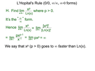 H. xp
Ln(x)x∞
It’s the form." ∞ "
∞
Hence limx∞ =
where p > 0.Find lim
limx∞
= limx∞
pxp-1
x-1
We say that xp (p > 0) goes to ∞ faster than Ln(x).
xp
Ln(x)
[xp]'
[Ln(x)]'
= limx∞
pxp = ∞
L'Hopital's Rule (0/0, ∞/∞, ∞*0 forms)
 