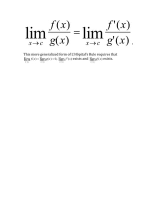 x c
lim
f (x)
g(x)

x c
lim
f '(x)
g'(x) .
This more generalized form of L’Hôpital’s Rule requires that

xc
lim f (x) 
xc
limg(x)  0,

x c
lim f '(x) exists and

xc
limg'(x) exists.
 
