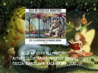 ALLÀ ON VIUEN ELS MONSTRES
AUTOR I IL.LUSTRADOR: MAURICE SENDAK
EDICIÓ: BARCELONA: KALANDRAKA, 2012
 