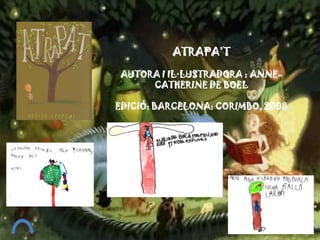 ATRAPA’T
AUTORA I IL·LUSTRADORA : ANNE-
CATHERINE DE BOEL
EDICIÓ: BARCELONA: CORIMBO, 2008
 