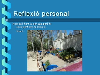ReflexióReflexió personalpersonal
Això de l’ hort va ser guai però hiAixò de l’ hort va ser guai però hi
havia gent que no anava ahavia gent que no anava a
l’Hortl’Hort
 