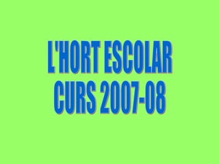 L'HORT ESCOLAR CURS 2007-08 