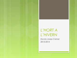 L’HORT A
L’HIVERN
Escola Josep Carner
2013-2014

 