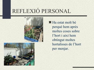 REFLEXIÓ PERSONAL
Ha estat molt bé
perquè hem après
moltes coses sobre
l’hort i així hem
obtingut moltes
hortalisses de l’hort
per menjar.
 