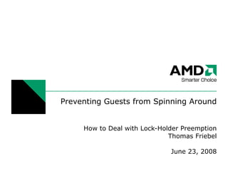 Preventing Guests from Spinning Around


     How to Deal with Lock-Holder Preemption
                              Thomas Friebel

                              June 23, 2008
 