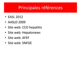 Principales références
•   EASL 2012
•   AASLD 2009
•   Site web: CCO hepatitis
•   Site web: Hepatonews
•   Site web: AFEF
•   Site web: SNFGE
 