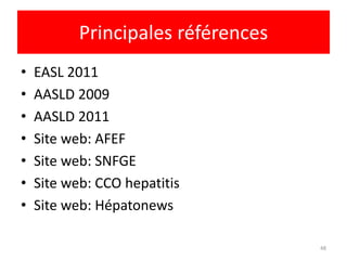 Principales références
•   EASL 2011
•   AASLD 2009
•   AASLD 2011
•   Site web: AFEF
•   Site web: SNFGE
•   Site web: CCO hepatitis
•   Site web: Hépatonews

                                    48
 