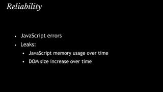 Reliability
• JavaScript errors
• Leaks:
• JavaScript memory usage over time
• DOM size increase over time
 