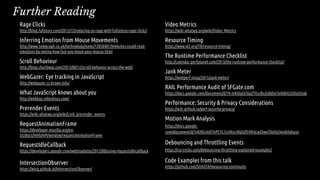 Rage Clicks
http://blog.fullstory.com/2015/12/reducing-ux-rage-with-fullstorys-rage-clicks/
Inferring Emotion from Mouse Movements
http://www.telegraph.co.uk/technology/news/12050481/Websites-could-read-
emotions-by-seeing-how-fast-you-move-your-mouse.html
Scroll Behaviour
http://blog.chartbeat.com/2013/08/12/scroll-behavior-across-the-web/
WebGazer: Eye tracking in JavaScript
http://webgazer.cs.brown.edu/
What JavaScript knows about you
http://webkay.robinlinus.com/
Prerender Events
https://wiki.whatwg.org/wiki/Link_prerender_events
RequestAnimationFrame
https://developer.mozilla.org/en-
US/docs/Web/API/window/requestAnimationFrame
RequestIdleCallback
https://developers.google.com/web/updates/2015/08/using-requestidlecallback
IntersectionObserver
https://wicg.github.io/IntersectionObserver/
Further Reading
Video Metrics
https://wiki.whatwg.org/wiki/Video_Metrics
Resource Timing
https://www.w3.org/TR/resource-timing/
The Runtime Performance Checklist
http://calendar.perfplanet.com/2013/the-runtime-performance-checklist/
Jank Meter
https://webperf.ninja/2015/jank-meter/
RAIL Performance Audit of SFGate.com
https://docs.google.com/document/d/1K-mKOqiUiSjgZTEscBLjtjd6E67oiK8H2ztOiq5tigk
Performance: Security & Privacy Considerations
https://w3c.github.io/perf-security-privacy/
Motion Mark Analysis
https://docs.google.
com/document/d/1vKNGim07lvPCYL1ctiNss1BqhjfE49t6LwZkwoTkeXU/mobilebasic
Debouncing and Throttling Events
https://css-tricks.com/debouncing-throttling-explained-examples/
Code Examples from this talk
https://github.com/SOASTA/measuring-continuity
 