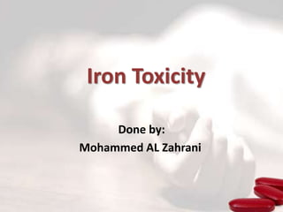Iron Toxicity
Done by:
Mohammed AL Zahrani
 