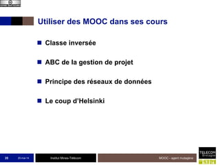 Institut Mines-Télécom
Utiliser des MOOC dans ses cours
 Classe inversée
 ABC de la gestion de projet
 Principe des réseaux de données
 Le coup d’Helsinki
25-mai-14 MOOC - agent mutagène35
 