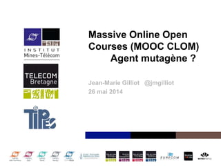 Institut Mines-Télécom
Massive Online Open
Courses (MOOC CLOM)
Agent mutagène ?
Jean-Marie Gilliot @jmgilliot
26 mai 2014
 