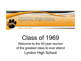 Class of 1969 Welcome to the 40-year reunion of the greatest class to ever attend Lyndon High School 