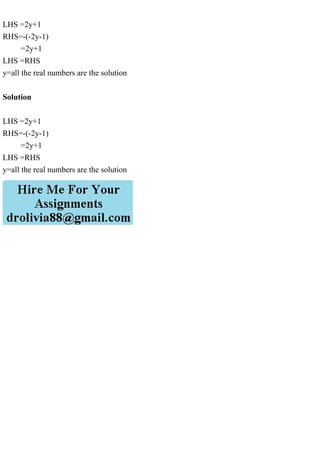 LHS =2y+1
RHS=-(-2y-1)
=2y+1
LHS =RHS
y=all the real numbers are the solution
Solution
LHS =2y+1
RHS=-(-2y-1)
=2y+1
LHS =RHS
y=all the real numbers are the solution
 