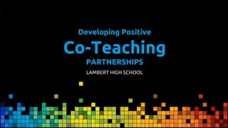 Developing Positive
Co-Teaching
PARTNERSHIPS
LAMBERT HIGH SCHOOL
 