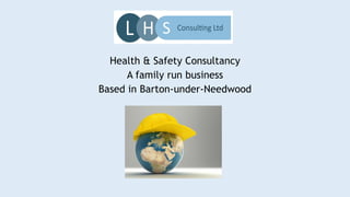 Health & Safety Consultancy 
A family run business 
Based in Barton-under-Needwood 
 