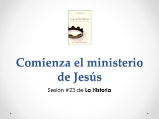 Comienza el ministerio
de Jesús
Sesión #23 de La Historia
 
