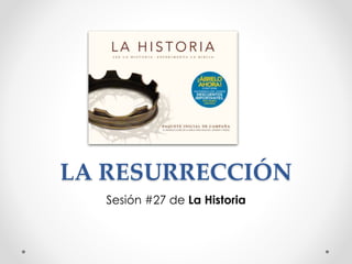LA RESURRECCIÓN
Sesión #27 de La Historia
 