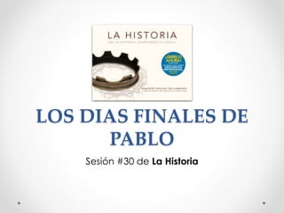 LOS DIAS FINALES DE
PABLO
Sesión #30 de La Historia
 
