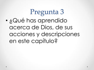 Pregunta 3
• ¿Qué has aprendido
acerca de Dios, de sus
acciones y descripciones
en este capítulo?
 