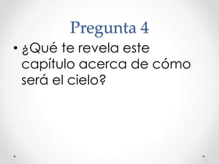 Pregunta 4
• ¿Qué te revela este
capítulo acerca de cómo
será el cielo?
 