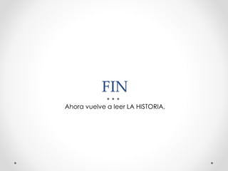 FIN
Ahora vuelve a leer LA HISTORIA.
 