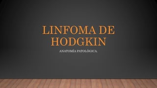 LINFOMA DE
HODGKIN
ANATOMÍA PATOLÓGICA.
 