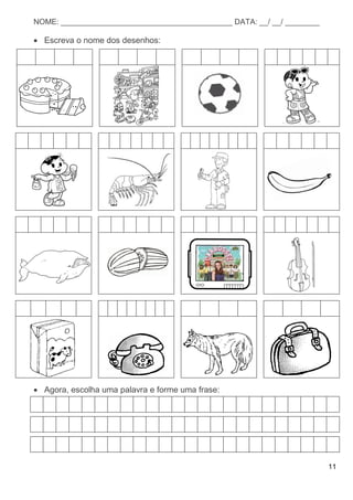 11
NOME: ________________________________________ DATA: __/ __/ ________
 Escreva o nome dos desenhos:
 Agora, escolha uma palavra e forme uma frase:
 