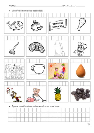 13
NOME: ________________________________________ DATA: __/ __/ ________
 Escreva o nome dos desenhos:
 Agora, escolha duas palavras e forme uma frase:
 