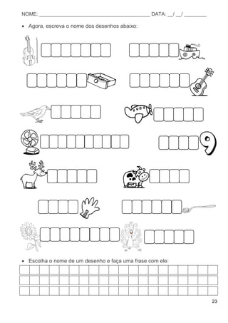 23
NOME: ________________________________________ DATA: __/ __/ ________
 Agora, escreva o nome dos desenhos abaixo:
 Escolha o nome de um desenho e faça uma frase com ele:
 