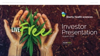 #LIVEFREE
I
LibertyHealthSciences.investorroom.com August 2020
 
