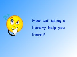 How can using a library help you learn? 