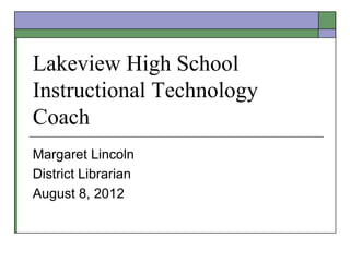 Lakeview High School
Instructional Technology
Coach
Margaret Lincoln
District Librarian
August 8, 2012
 